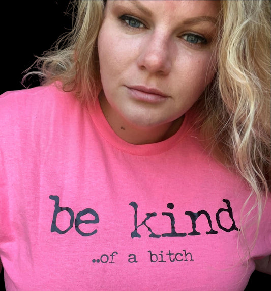 be kind... of a bitch.